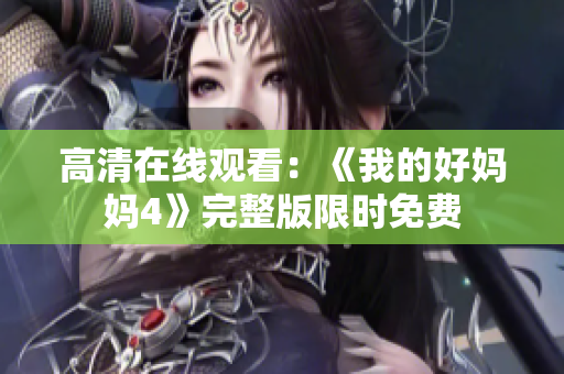 高清在线观看：《我的好妈妈4》完整版限时免费