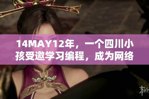 14MAY12年，一个四川小孩受邀学习编程，成为网络界新星