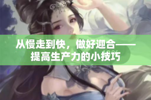 从慢走到快，做好迎合——提高生产力的小技巧
