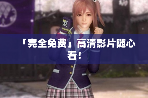 「完全免费」高清影片随心看！