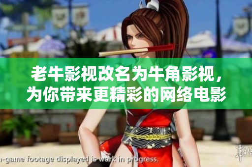 老牛影视改名为牛角影视，为你带来更精彩的网络电影！