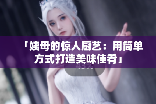 「姨母的惊人厨艺：用简单方式打造美味佳肴」