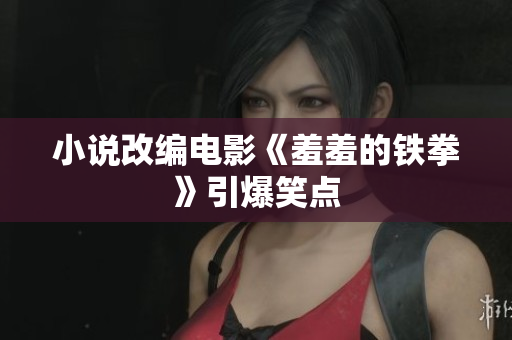 小说改编电影《羞羞的铁拳》引爆笑点