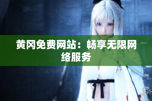 黄冈免费网站：畅享无限网络服务