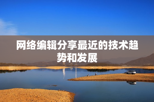 网络编辑分享最近的技术趋势和发展