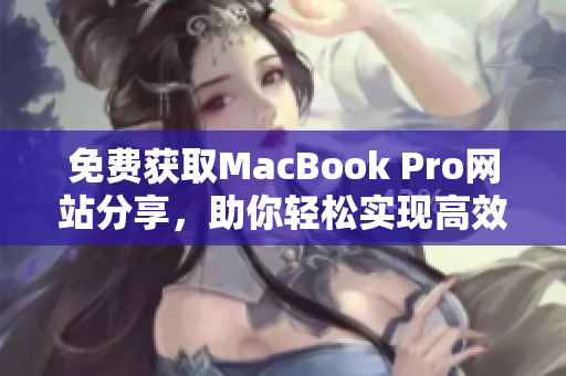 免费获取MacBook Pro网站分享，助你轻松实现高效工作！