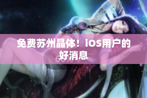 免费苏州晶体！iOS用户的好消息
