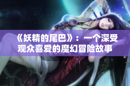 《妖精的尾巴》：一个深受观众喜爱的魔幻冒险故事