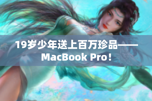19岁少年送上百万珍品——MacBook Pro！