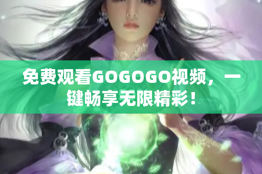 免费观看GOGOGO视频，一键畅享无限精彩！