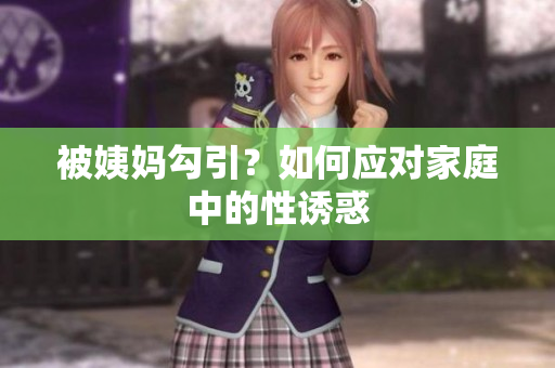 被姨妈勾引？如何应对家庭中的性诱惑
