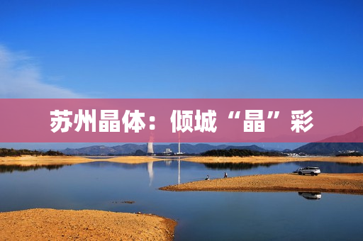 苏州晶体：倾城“晶”彩
