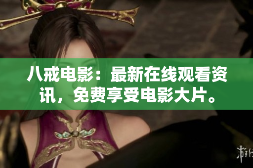 八戒电影：最新在线观看资讯，免费享受电影大片。