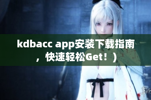 kdbacc app安装下载指南，快速轻松Get！)