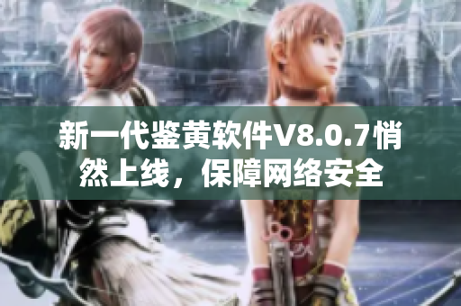 新一代鉴黄软件V8.0.7悄然上线，保障网络安全