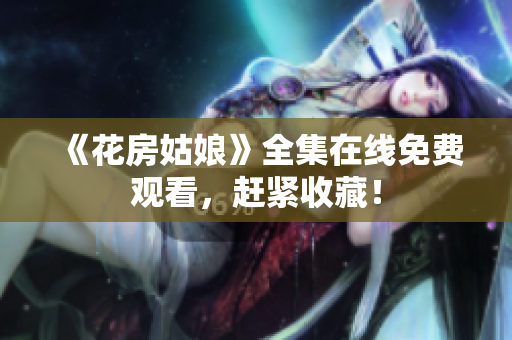 《花房姑娘》全集在线免费观看，赶紧收藏！