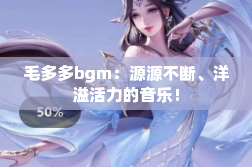 毛多多bgm：源源不断、洋溢活力的音乐！