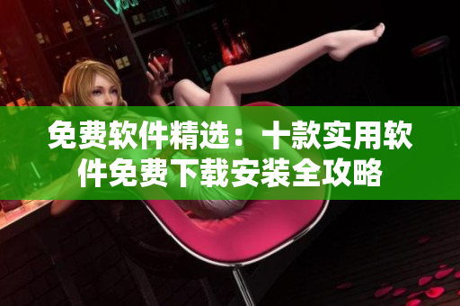 免费软件精选：十款实用软件免费下载安装全攻略