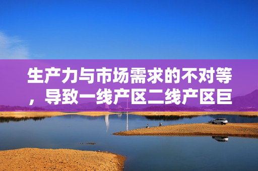 生产力与市场需求的不对等，导致一线产区二线产区巨大差距