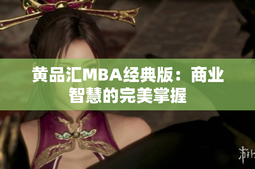 黄品汇MBA经典版：商业智慧的完美掌握