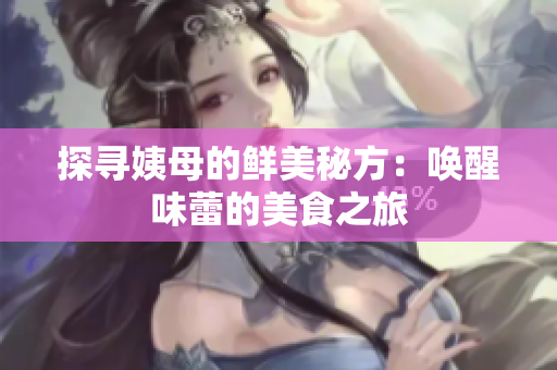 探寻姨母的鲜美秘方：唤醒味蕾的美食之旅