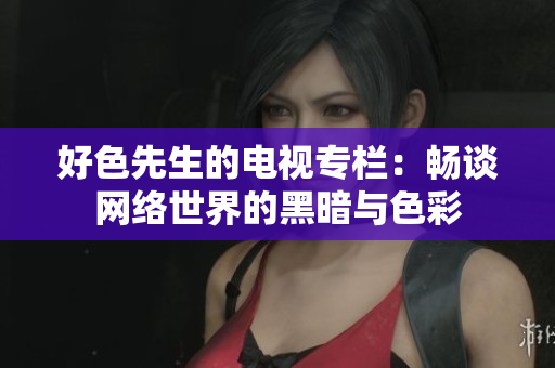 好色先生的电视专栏：畅谈网络世界的黑暗与色彩