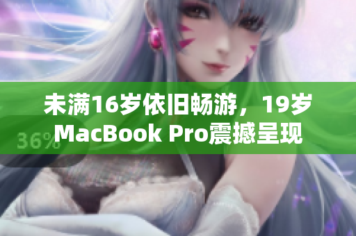 未满16岁依旧畅游，19岁MacBook Pro震撼呈现