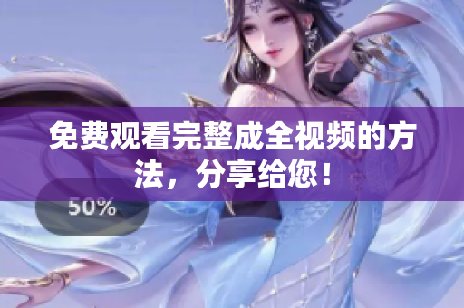 免费观看完整成全视频的方法，分享给您！