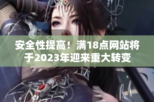 安全性提高！满18点网站将于2023年迎来重大转变