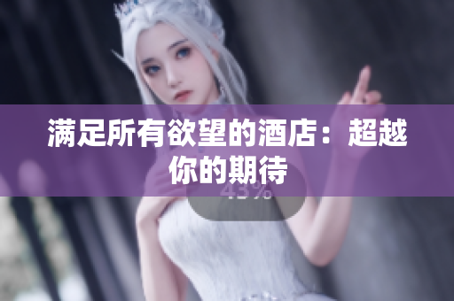 满足所有欲望的酒店：超越你的期待