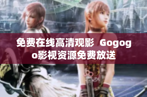 免费在线高清观影  Gogogo影视资源免费放送