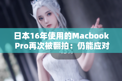 日本16年使用的Macbook Pro再次被翻拍：仍能应对现代任务