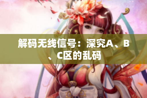 解码无线信号：深究A、B、C区的乱码