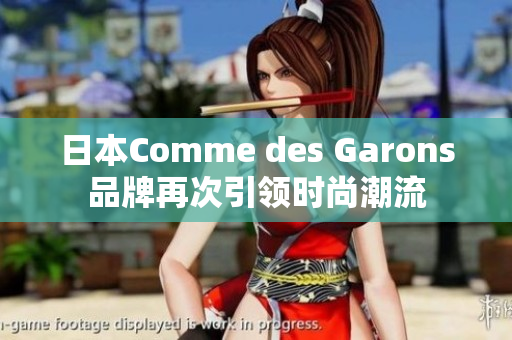日本Comme des Garons品牌再次引领时尚潮流