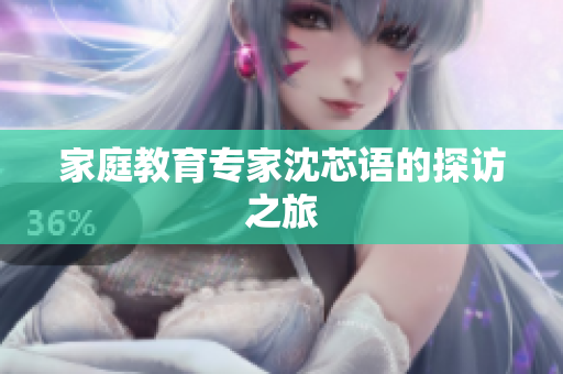 家庭教育专家沈芯语的探访之旅