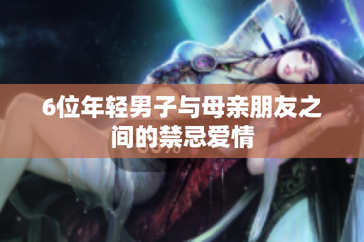 6位年轻男子与母亲朋友之间的禁忌爱情