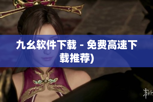 九幺软件下载 - 免费高速下载推荐)