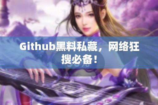 Github黑料私藏，网络狂搜必备！