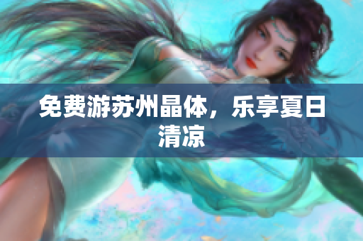 免费游苏州晶体，乐享夏日清凉