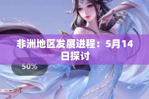 非洲地区发展进程：5月14日探讨