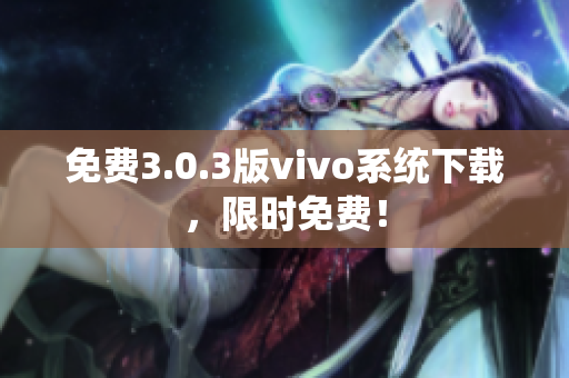 免费3.0.3版vivo系统下载，限时免费！