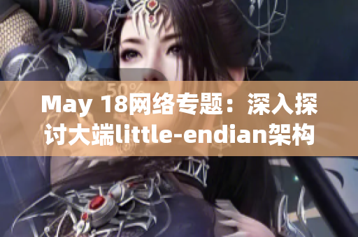 May 18网络专题：深入探讨大端little-endian架构的应用