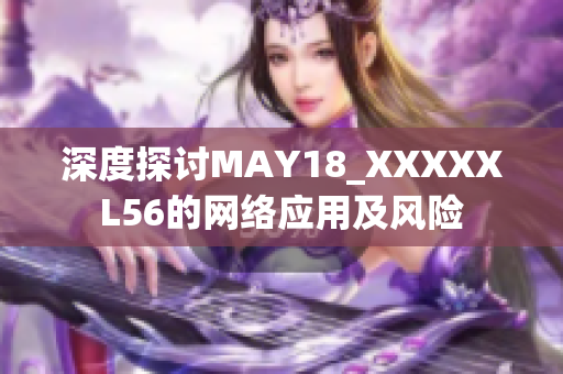 深度探讨MAY18_XXXXXL56的网络应用及风险