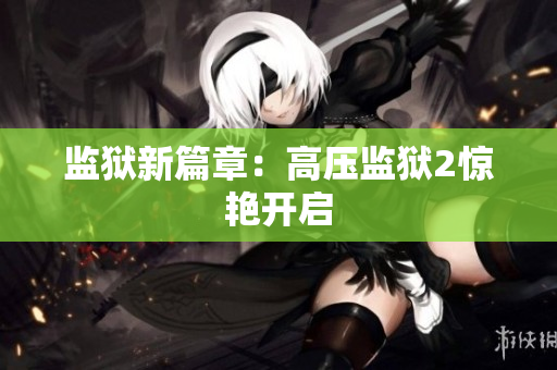 监狱新篇章：高压监狱2惊艳开启