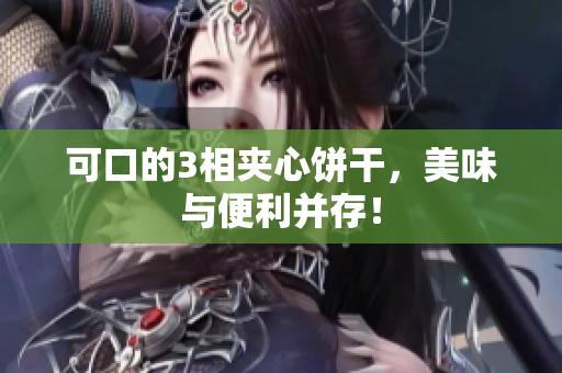 可口的3相夹心饼干，美味与便利并存！