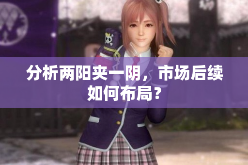 分析两阳夹一阴，市场后续如何布局？