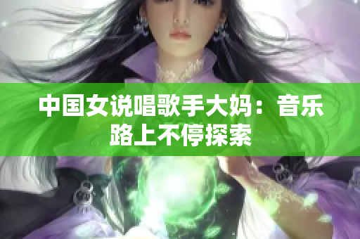 中国女说唱歌手大妈：音乐路上不停探索
