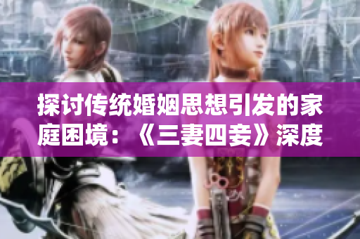 探讨传统婚姻思想引发的家庭困境：《三妻四妾》深度解析