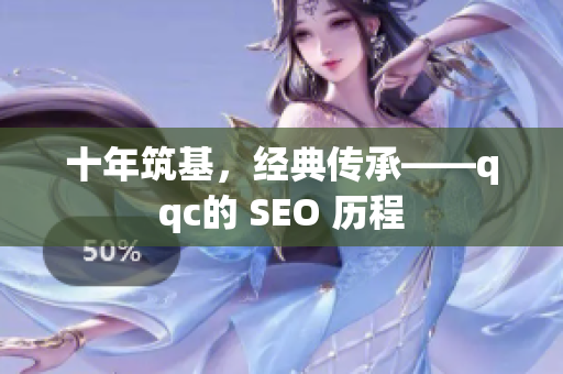 十年筑基，经典传承——qqc的 SEO 历程