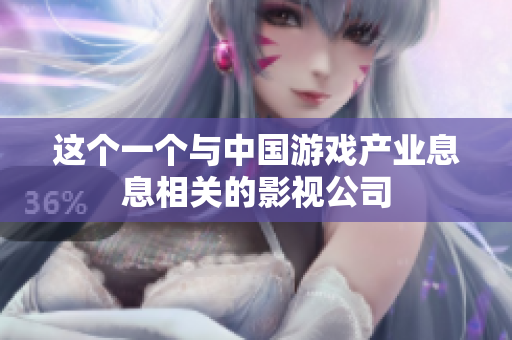 这个一个与中国游戏产业息息相关的影视公司